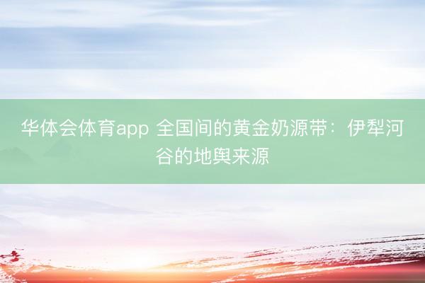 华体会体育app 全国间的黄金奶源带：伊犁河谷的地舆来源