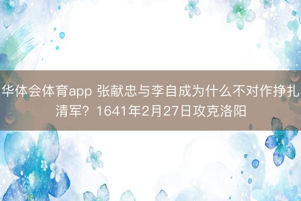 华体会体育app 张献忠与李自成为什么不对作挣扎清军？1641年2月27日攻克洛阳