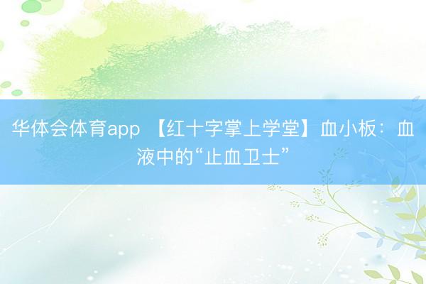 华体会体育app 【红十字掌上学堂】血小板:血液中的“止血卫士”