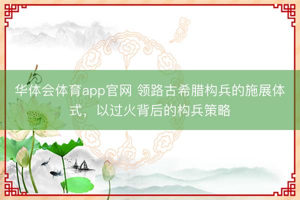华体会体育app官网 领路古希腊构兵的施展体式,以过火背后的构兵策略
