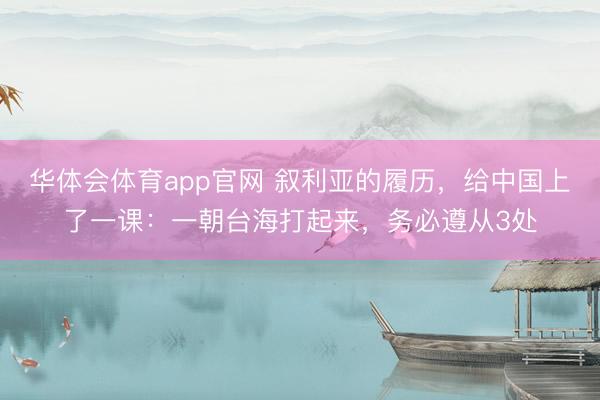 华体会体育app官网 叙利亚的履历，给中国上了一课：一朝台海打起来，务必遵从3处