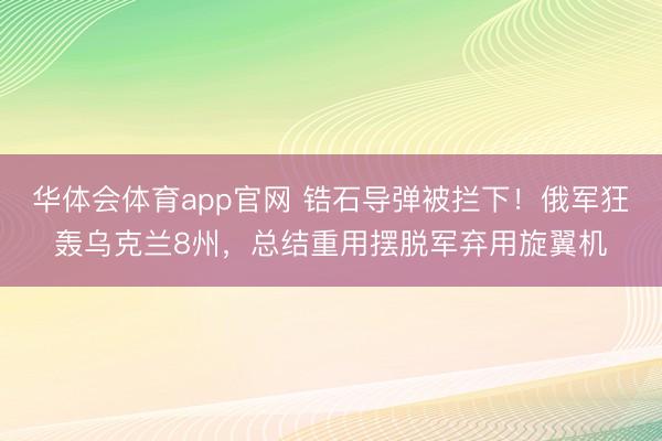 华体会体育app官网 锆石导弹被拦下!俄军狂轰乌克兰8州,总结重用摆脱军弃用旋翼机
