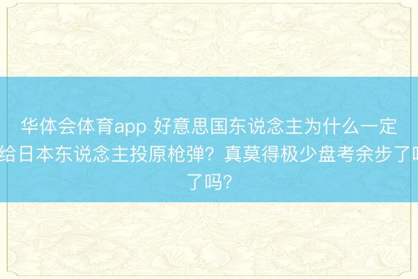 华体会体育app 好意思国东说念主为什么一定要给日本东说念主投原枪弹？真莫得极少盘考余步了吗？