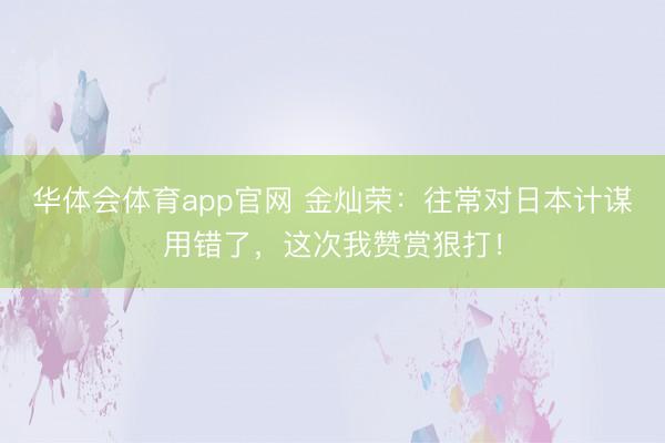 华体会体育app官网 金灿荣：往常对日本计谋用错了，这次我赞赏狠打！