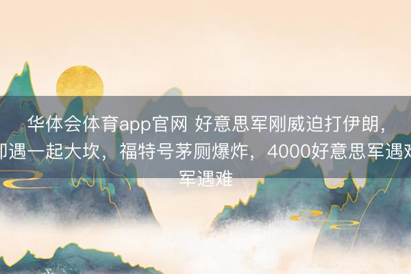华体会体育app官网 好意思军刚威迫打伊朗，却遇一起大坎，福特号茅厕爆炸，4000好意思军遇难