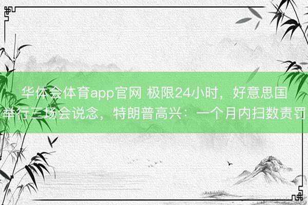 华体会体育app官网 极限24小时,好意思国举行三场会说念,特朗普高兴:一个月内扫数责罚