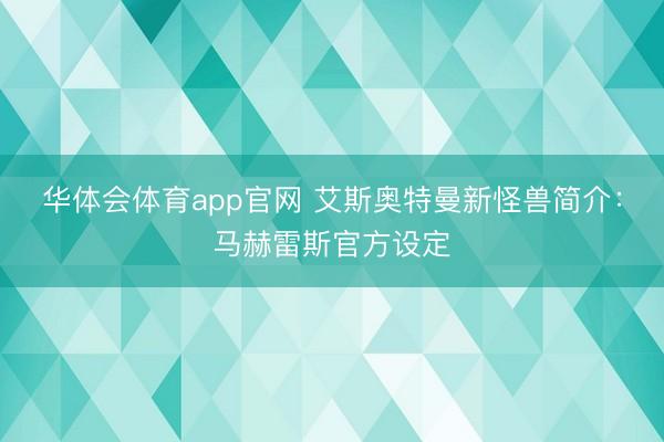 华体会体育app官网 艾斯奥特曼新怪兽简介：马赫雷斯官方设定
