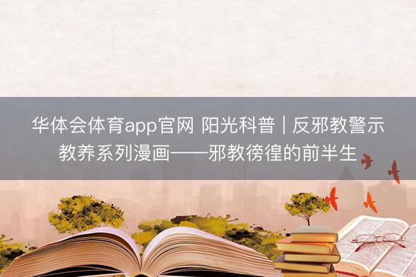 华体会体育app官网 阳光科普 | 反邪教警示教养系列漫画——邪教徬徨的前半生