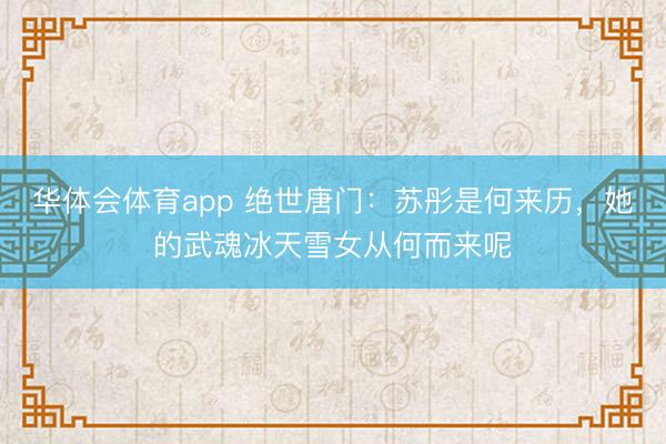 华体会体育app 绝世唐门:苏彤是何来历,她的武魂冰天雪女从何而来呢