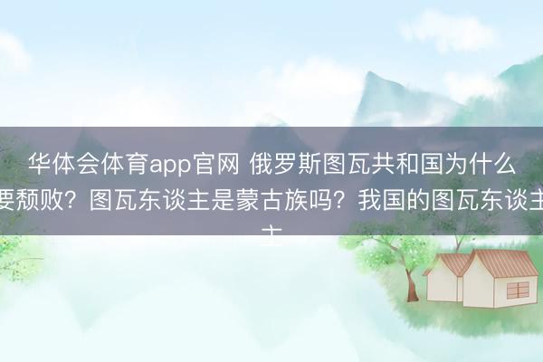 华体会体育app官网 俄罗斯图瓦共和国为什么要颓败？图瓦东谈主是蒙古族吗？我国的图瓦东谈主