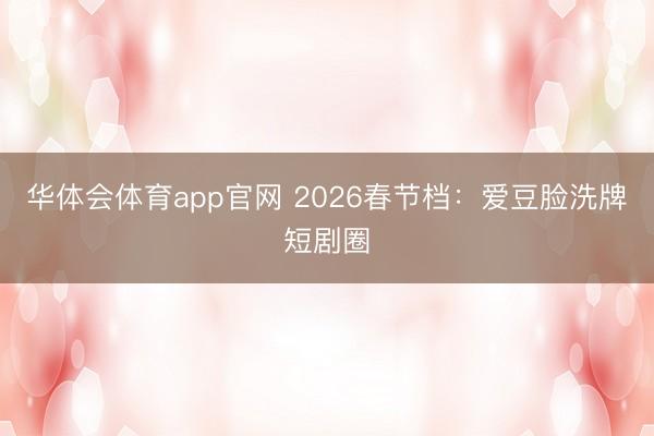 华体会体育app官网 2026春节档：爱豆脸洗牌短剧圈