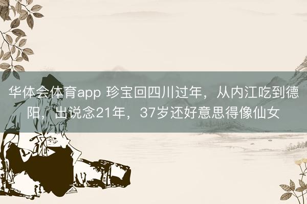 华体会体育app 珍宝回四川过年,从内江吃到德阳,出说念21年,37岁还好意思得像仙女