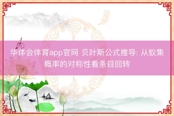 华体会体育app官网 贝叶斯公式推导: 从蚁集概率的对称性看条目回转
