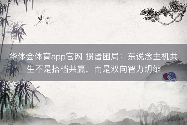 华体会体育app官网 掼蛋困局：东说念主机共生不是搭档共赢，而是双向智力坍缩