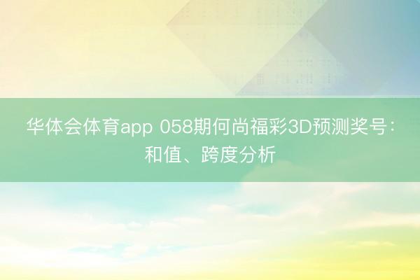 华体会体育app 058期何尚福彩3D预测奖号：和值、跨度分析