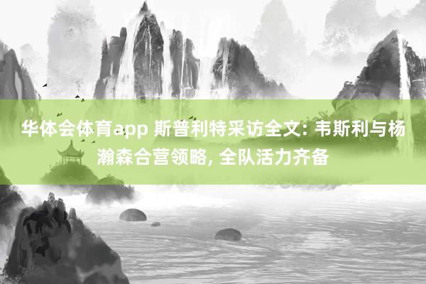 华体会体育app 斯普利特采访全文: 韦斯利与杨瀚森合营领略， 全队活力齐备