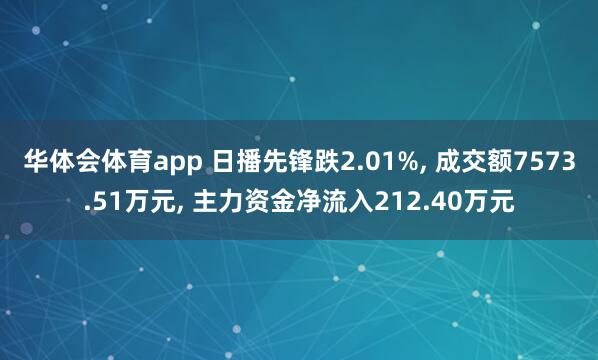 华体会体育app 日播先锋跌2.01%， 成交额7573.51万元， 主力资金净流入212.40万元