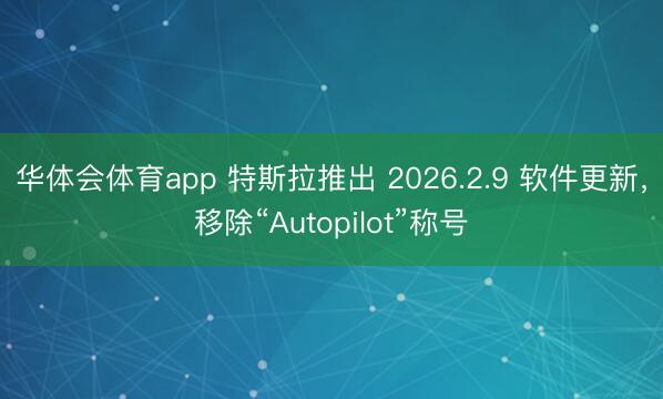 华体会体育app 特斯拉推出 2026.2.9 软件更新，移除“Autopilot”称号