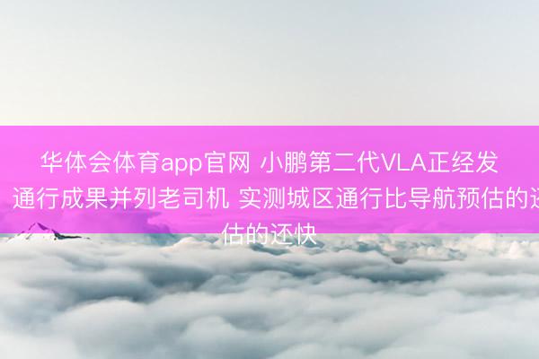 华体会体育app官网 小鹏第二代VLA正经发布：通行成果并列老司机 实测城区通行比导航预估的还快