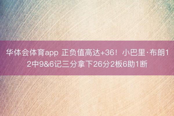 华体会体育app 正负值高达+36！小巴里·布朗12中9&6记三分拿下26分2板6助1断