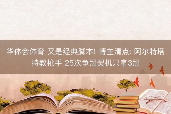 华体会体育 又是经典脚本! 博主清点: 阿尔特塔持教枪手 25次争冠契机只拿3冠