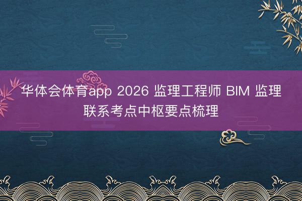 华体会体育app 2026 监理工程师 BIM 监理联系考点中枢要点梳理
