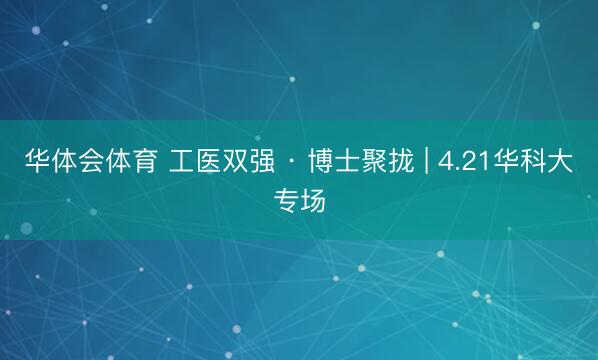 华体会体育 工医双强 · 博士聚拢 | 4.21华科大专场