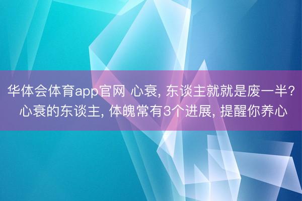 华体会体育app官网 心衰， 东谈主就就是废一半? 心衰的东谈主， 体魄常有3个进展， 提醒你养心