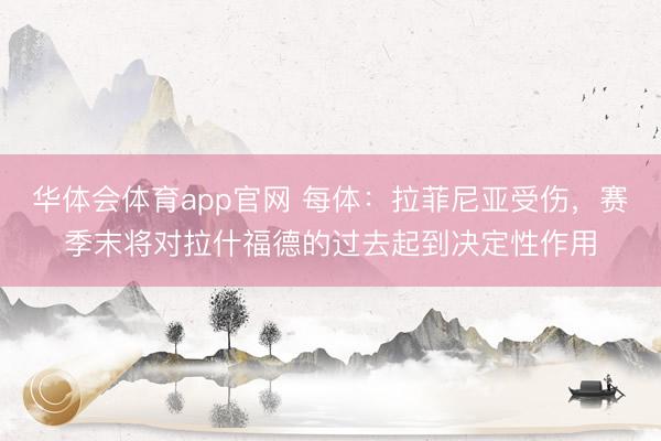 华体会体育app官网 每体：拉菲尼亚受伤，赛季末将对拉什福德的过去起到决定性作用