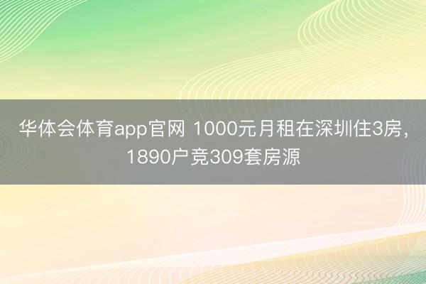 华体会体育app官网 1000元月租在深圳住3房,1890户竞309套房源
