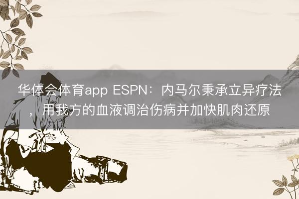 华体会体育app ESPN：内马尔秉承立异疗法，用我方的血液调治伤病并加快肌肉还原