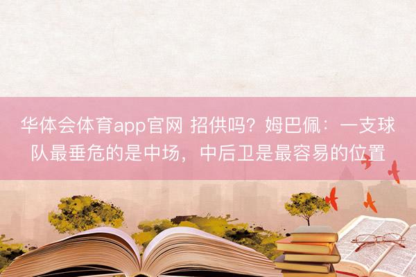 华体会体育app官网 招供吗？姆巴佩：一支球队最垂危的是中场，中后卫是最容易的位置