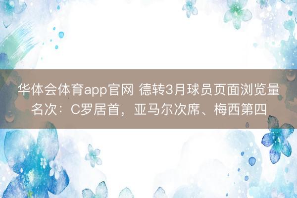 华体会体育app官网 德转3月球员页面浏览量名次:C罗居首,亚马尔次席、梅西第四