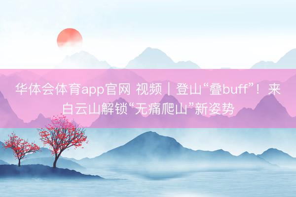 华体会体育app官网 视频|登山“叠buff”!来白云山解锁“无痛爬山”新姿势