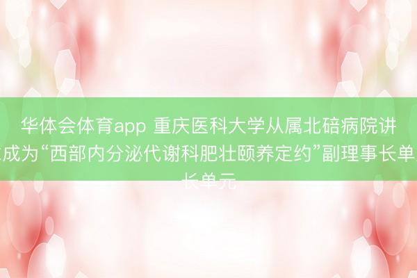 华体会体育app 重庆医科大学从属北碚病院讲求成为“西部内分泌代谢科肥壮颐养定约”副理事长单元