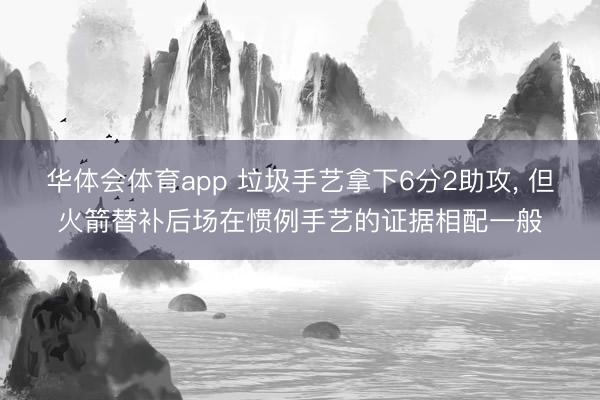 华体会体育app 垃圾手艺拿下6分2助攻， 但火箭替补后场在惯例手艺的证据相配一般