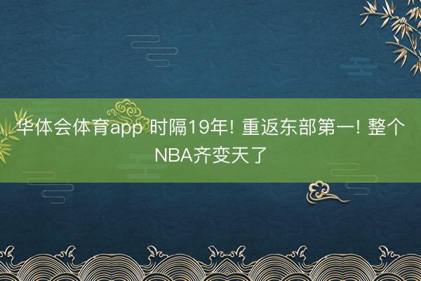 华体会体育app 时隔19年! 重返东部第一! 整个NBA齐变天了