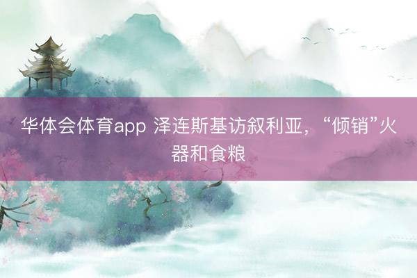 华体会体育app 泽连斯基访叙利亚，“倾销”火器和食粮