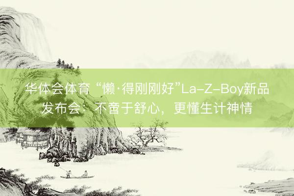 华体会体育 “懒·得刚刚好”La-Z-Boy新品发布会：不啻于舒心，更懂生计神情