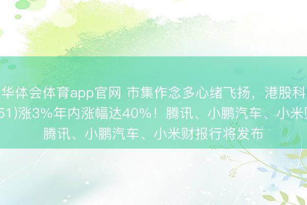 华体会体育app官网 市集作念多心绪飞扬，港股科技ETF(159751)涨3%年内涨幅达40%！腾讯、小鹏汽车、小米财报行将发布