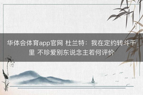 华体会体育app官网 杜兰特:我在定约转斗千里 不珍爱别东说念主若何评价