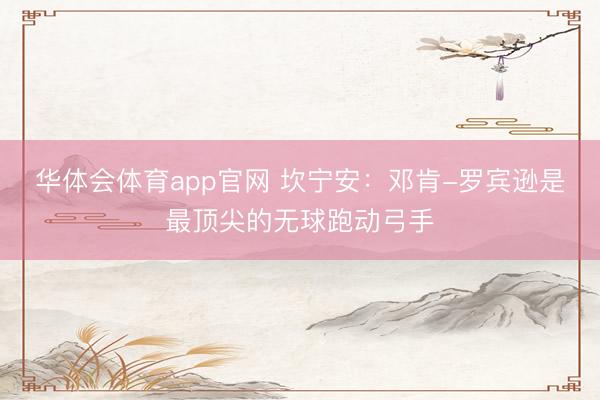 华体会体育app官网 坎宁安：邓肯-罗宾逊是最顶尖的无球跑动弓手