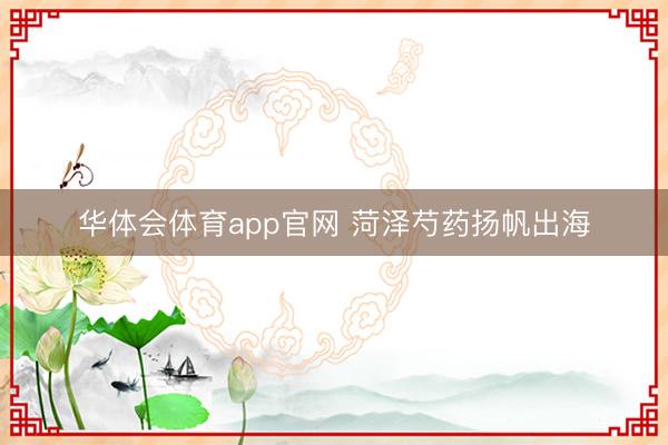 华体会体育app官网 菏泽芍药扬帆出海