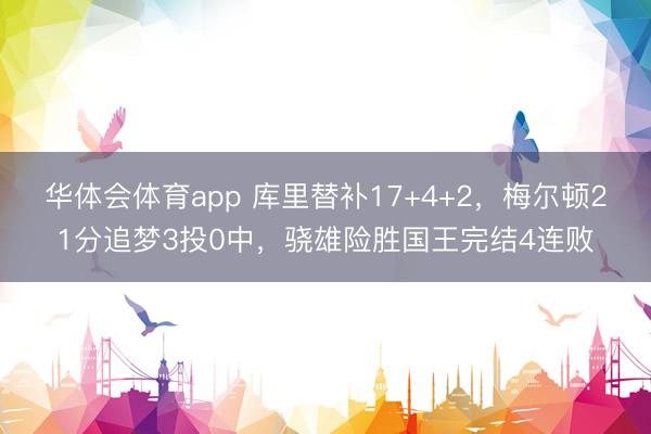 华体会体育app 库里替补17+4+2，梅尔顿21分追梦3投0中，骁雄险胜国王完结4连败
