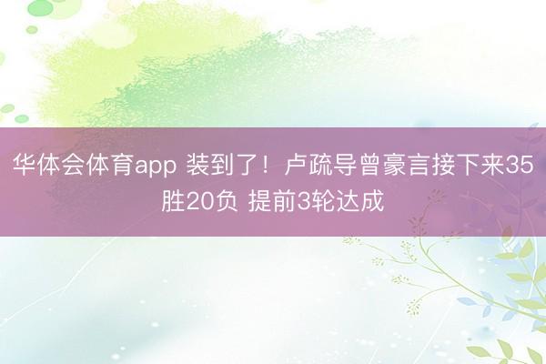 华体会体育app 装到了！卢疏导曾豪言接下来35胜20负 提前3轮达成