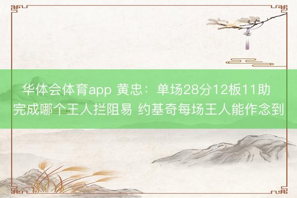 华体会体育app 黄忠：单场28分12板11助 完成哪个王人拦阻易 约基奇每场王人能作念到