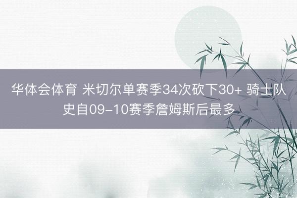 华体会体育 米切尔单赛季34次砍下30+ 骑士队史自09-10赛季詹姆斯后最多
