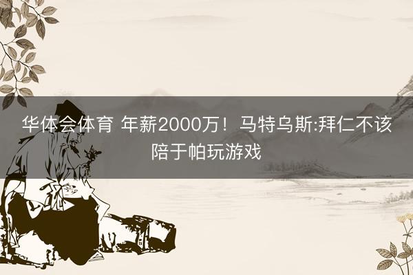 华体会体育 年薪2000万！马特乌斯:拜仁不该陪于帕玩游戏