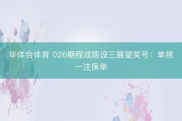华体会体育 026期程成陈设三展望奖号：单挑一注保举