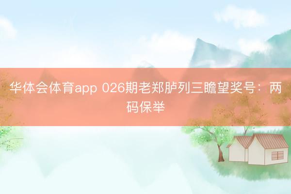 华体会体育app 026期老郑胪列三瞻望奖号:两码保举